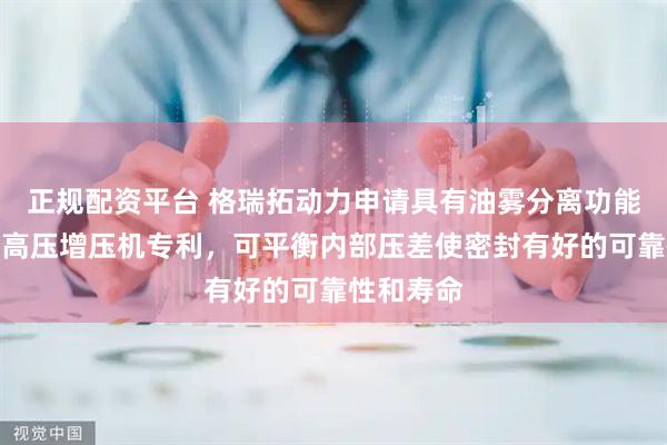 正规配资平台 格瑞拓动力申请具有油雾分离功能的罗茨式高压增压机专利，可平衡内部压差使密封有好的可靠性和寿命