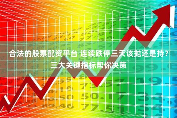 合法的股票配资平台 连续跌停三天该抛还是持?三大关键指标帮你决策