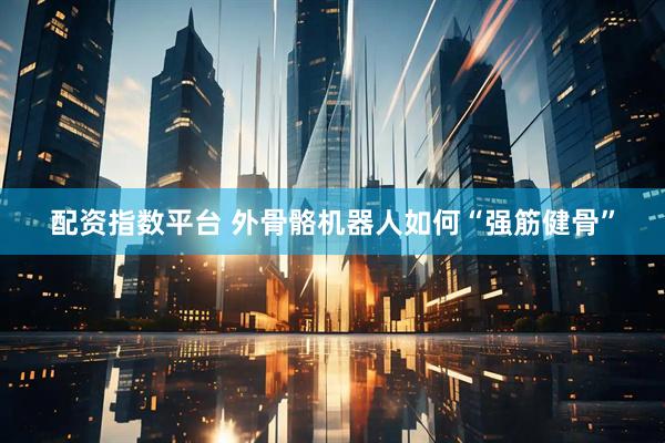 配资指数平台 外骨骼机器人如何“强筋健骨”