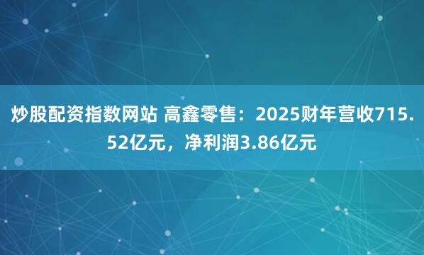 炒股配资指数网站 高鑫零售:2025财年营收715.52亿元,净利润3.86亿元