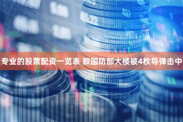 专业的股票配资一览表 叙国防部大楼被4枚导弹击中