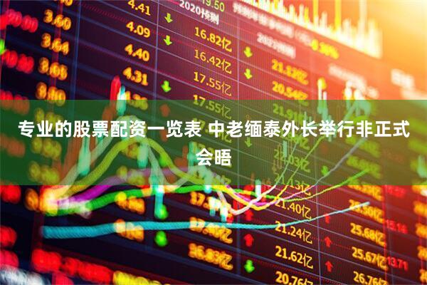 专业的股票配资一览表 中老缅泰外长举行非正式会晤